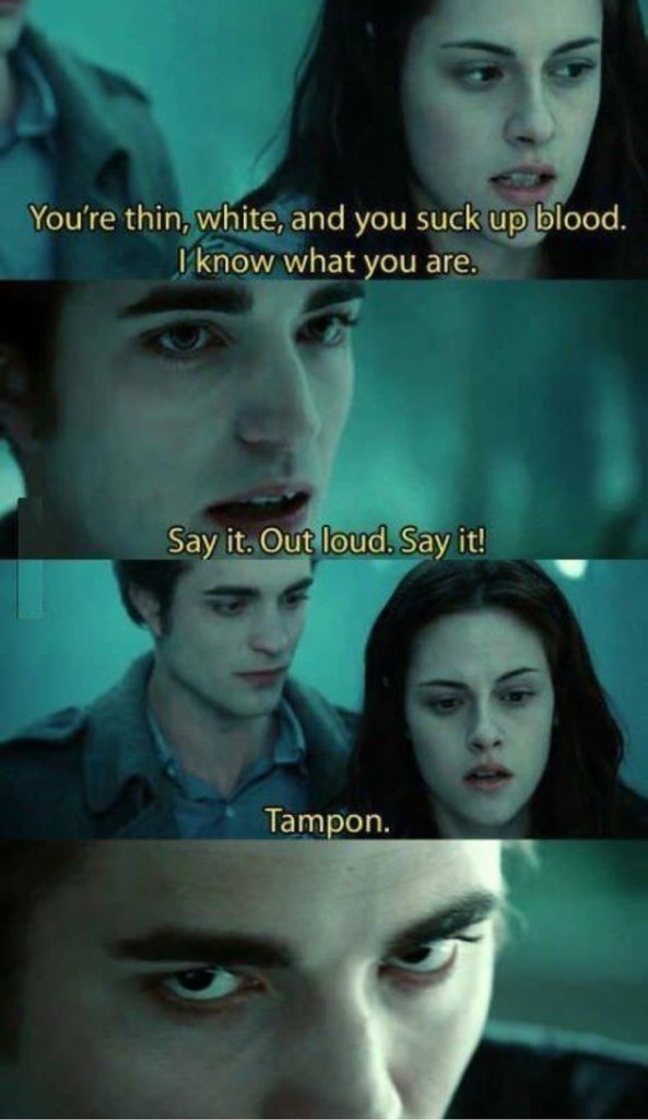 Bella: Você é fino, branco e chupa sangue.

Edward: Diga o que eu sou.

Bella: Um absorvente.