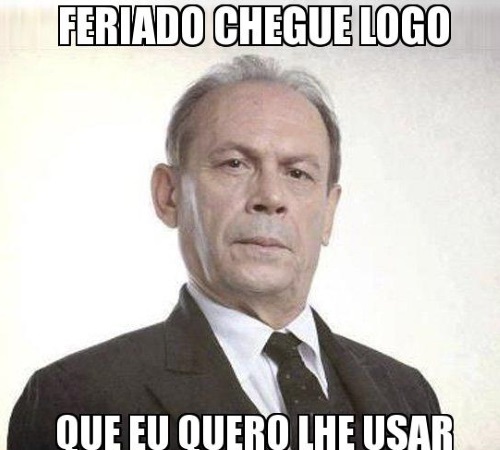 ...e feriado, tudo podia ser desejado que 
