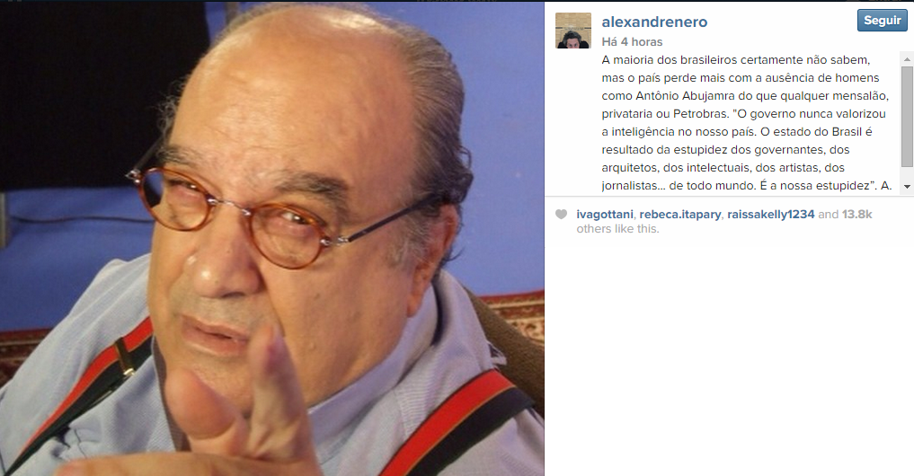A maioria dos brasileiros certamente não sabem, mas o país perde mais com a ausência de homens como Antônio Abujamra do que qualquer mensalão, privataria ou Petrobras. "O governo nunca valorizou a inteligência no nosso país. O estado do Brasil é resultado da estupidez dos governantes, dos arquitetos, dos intelectuais, dos artistas, dos jornalistas... de todo mundo. É a nossa estupidez”. A. Abu